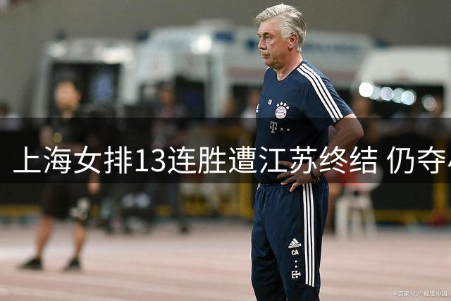 上海女排13连胜遭江苏终结 仍夺小组头名晋级八强