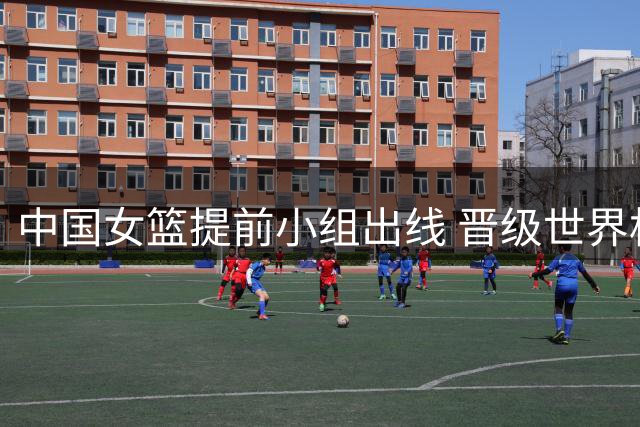 中国女篮提前小组出线 晋级世界杯8强附加赛