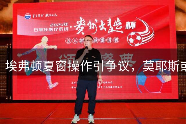 埃弗顿夏窗操作引争议，莫耶斯或考虑提前离任