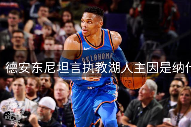 德安东尼坦言执教湖人主因是纳什 但后者仅剩五成功力