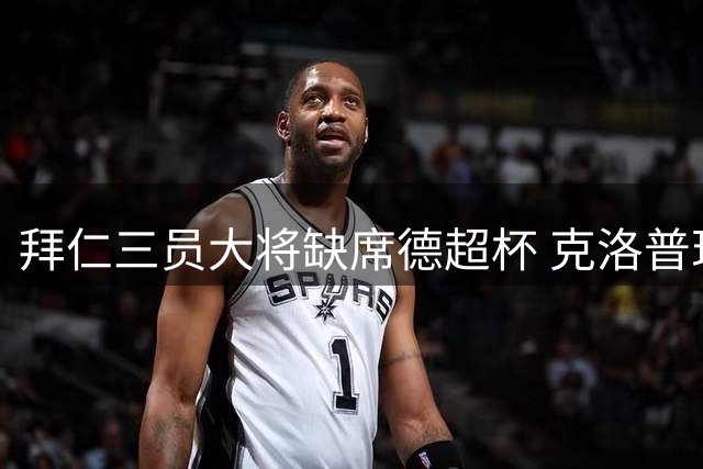 拜仁三员大将缺席德超杯 克洛普现场观战引关注