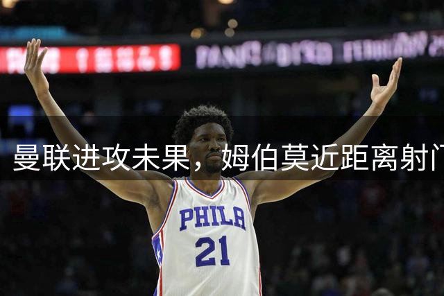 曼联进攻未果，姆伯莫近距离射门中横梁