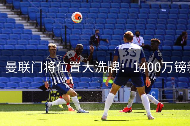 曼联门将位置大洗牌：1400万镑新星离队 土耳其国门租借西甲