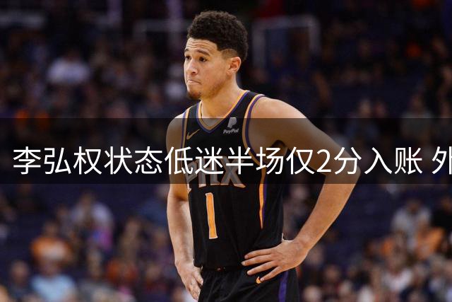 李弘权状态低迷半场仅2分入账 外线投射颗粒无收