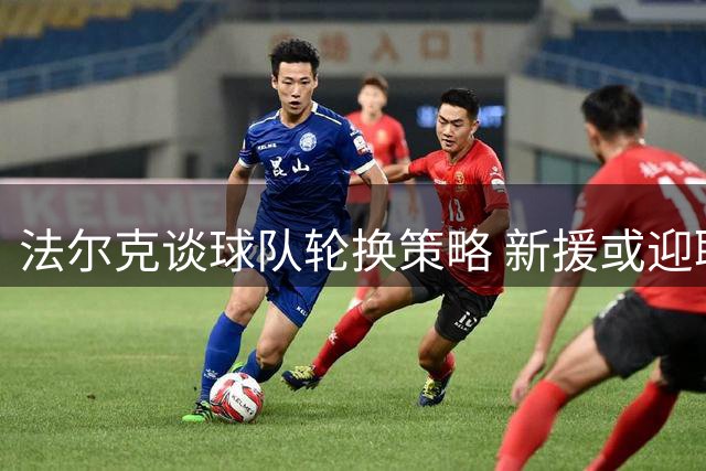 法尔克谈球队轮换策略 新援或迎联赛杯首秀