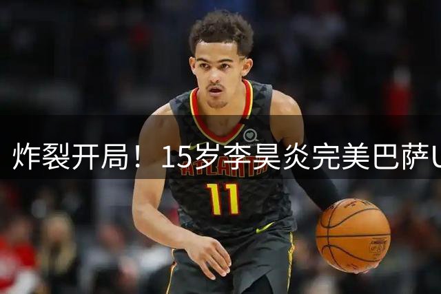 炸裂开局！15岁李昊炎完美巴萨U15首秀：10分钟进2球 单刀连过2人