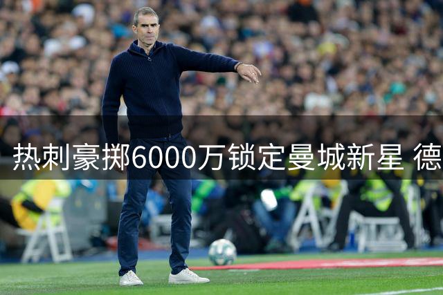 热刺豪掷6000万锁定曼城新星 德泽尔比再造豪华攻击线