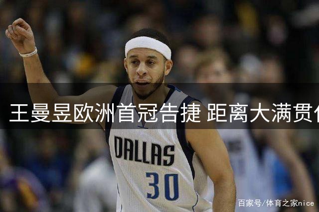 王曼昱欧洲首冠告捷 距离大满贯仅一步之遥
