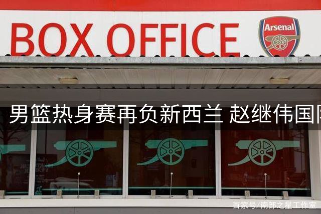 男篮热身赛再负新西兰 赵继伟国际赛场表现引争议