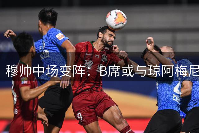 穆帅中场变阵：B席或与琼阿梅尼组成全新双后腰组合