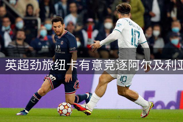 英超劲旅纽卡有意竞逐阿尔及利亚边锋贝尔加利